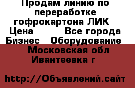 Продам линию по переработке гофрокартона ЛИК › Цена ­ 111 - Все города Бизнес » Оборудование   . Московская обл.,Ивантеевка г.